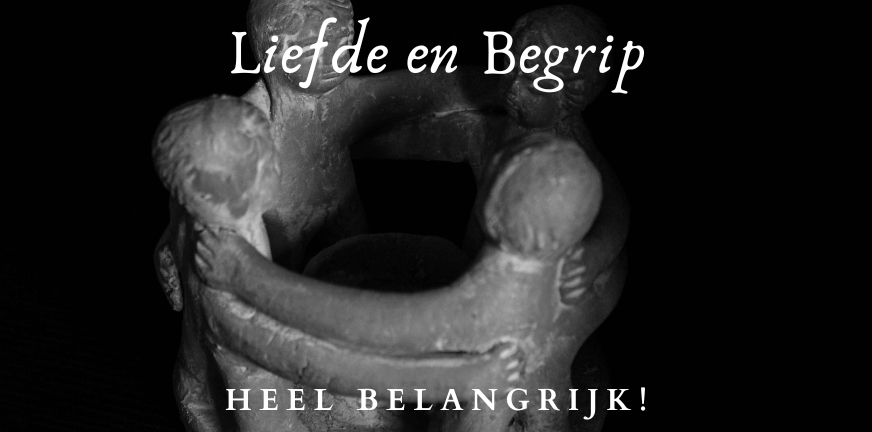 Liefde en begrip, heel belangrijk!