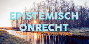 Wat is epistemisch onrecht? Is Epistemisch onrecht als obstakel tot herstelgerichte zorg? Martin de Vlieger MSc schreef er een artikel over.